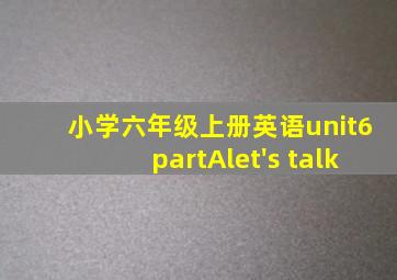 小学六年级上册英语unit6partAlet's talk